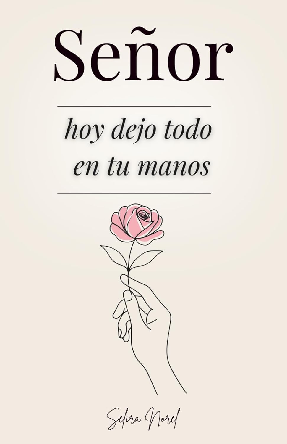 Señor, Hoy Dejo Todo En Tus Manos: 100 Lecciones Que Te Cambian La Vida - Palabras De Jesús Para Encontrar Paz Interior, Renovar La Esperanza Y Seguir Su Guía Espiritual